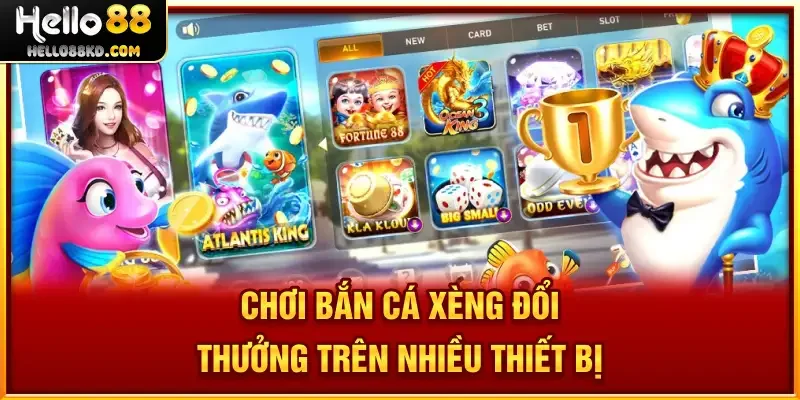 Chơi Bắn Cá Xèng đổi thưởng trên nhiều thiết bị